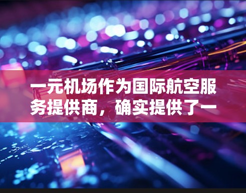 一元机场作为国际航空服务提供商，确实提供了一些优惠活动，包括优惠代码。以下是一些常见的优惠信息和如何使用优惠代码