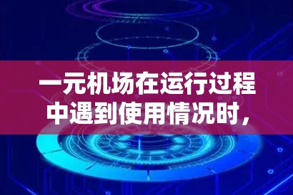 一元机场在运行过程中遇到使用情况时，可以按照以下步骤进行处理