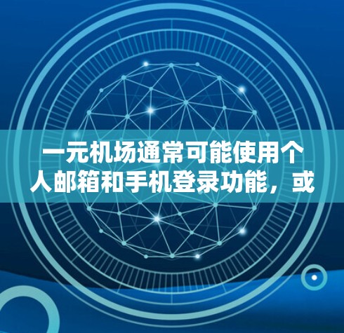 一元机场通常可能使用个人邮箱和手机登录功能，或者提供免费的邮箱服务。以下是一些常见的邮箱选择