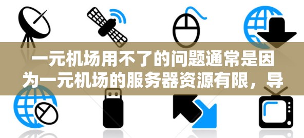 一元机场用不了的问题通常是因为一元机场的服务器资源有限，导致无法处理大量订单。以下是一些解决方法