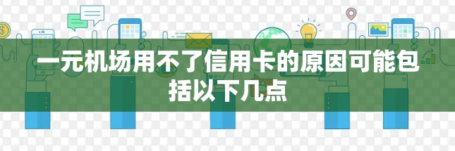 一元机场用不了信用卡的原因可能包括以下几点