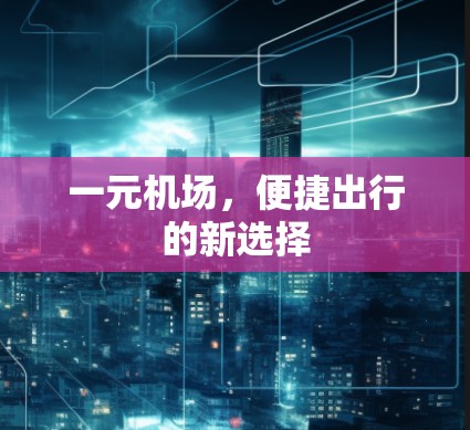 一元机场，便捷出行的新选择