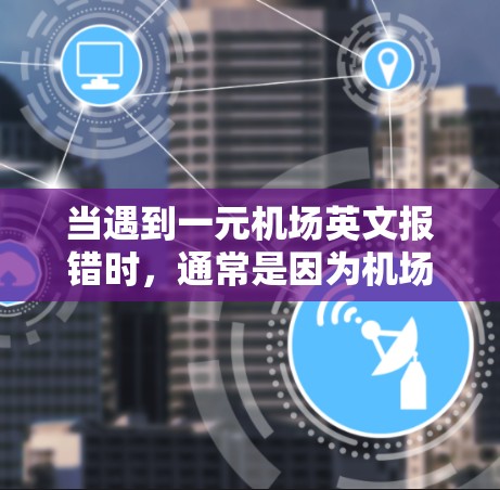当遇到一元机场英文报错时，通常是因为机场名称输入错误，或者是因为语言转换或输入问题导致的报错。以下是一些可能的解决方法