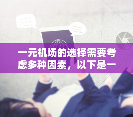 一元机场的选择需要考虑多种因素，以下是一些关键点，可以帮助你做出明智的选择