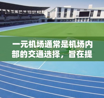 一元机场通常是机场内部的交通选择，旨在提供一个快速、便捷的出行方式。选择一元机场时，应根据以下因素考虑