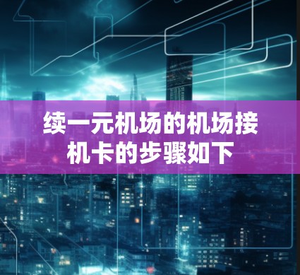 续一元机场的机场接机卡的步骤如下