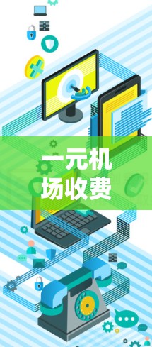 一元机场收费是一个敏感且复杂的议题，其政策因地区而异。以下是对一元机场收费的综合分析