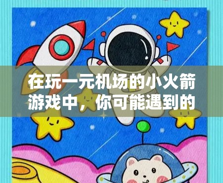 在玩一元机场的小火箭游戏中，你可能遇到的问题是每次得分下降，这可能与游戏规则、资源分配、飞行策略以及设备使用有关。以下是一些可能的解决方案