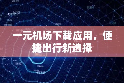 一元机场下载应用，便捷出行新选择