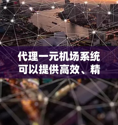 代理一元机场系统可以提供高效、精确的航空服务，确保登机和脱机流程的顺畅。以下是对一元机场系统代理的详细分析