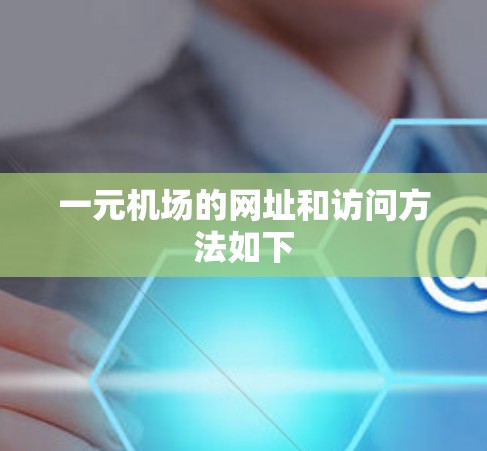 一元机场的网址和访问方法如下