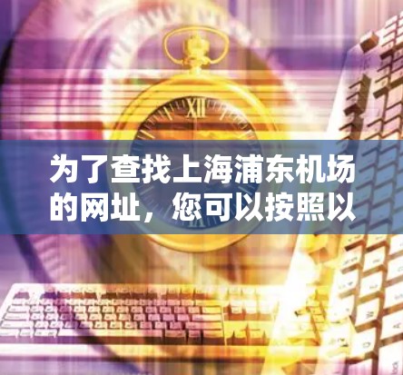 为了查找上海浦东机场的网址，您可以按照以下步骤进行