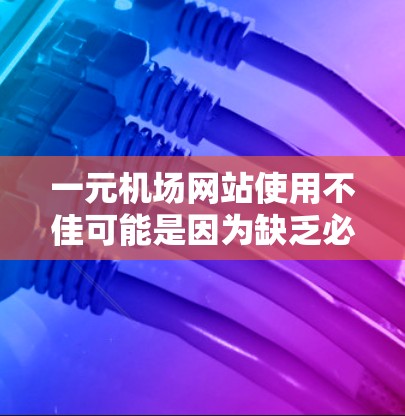 一元机场网站使用不佳可能是因为缺乏必要的功能模块，导致用户无法满足所有需求。以下是一些改进的步骤