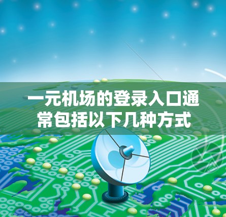 一元机场的登录入口通常包括以下几种方式