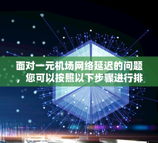 面对一元机场网络延迟的问题，您可以按照以下步骤进行排查和解决