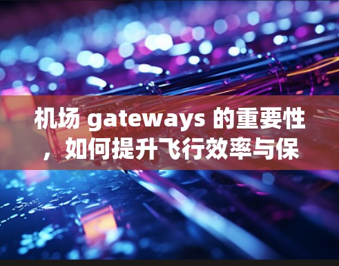 机场 gateways 的重要性，如何提升飞行效率与保障旅客安全