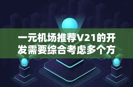一元机场推荐V21的开发需要综合考虑多个方面，包括数据采集、分析、个性化推荐、用户界面设计、用户体验优化及技术实现。以下是详细的步骤说明