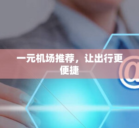 一元机场推荐，让出行更便捷