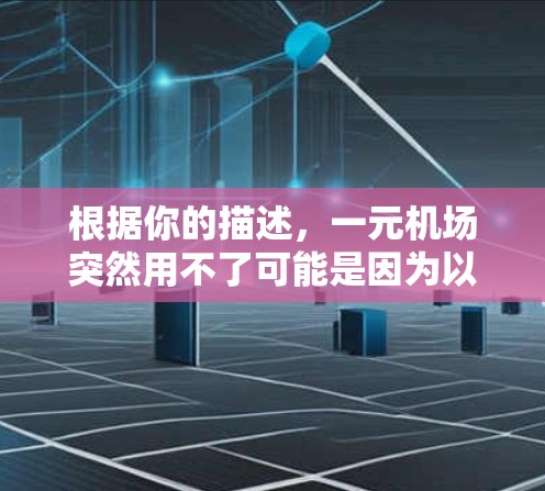 根据你的描述，一元机场突然用不了可能是因为以下几个方面的问题