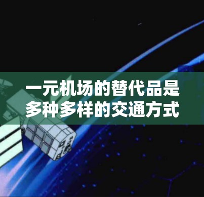 一元机场的替代品是多种多样的交通方式，旨在替代机场提供的直接服务。以下是替代品的整理