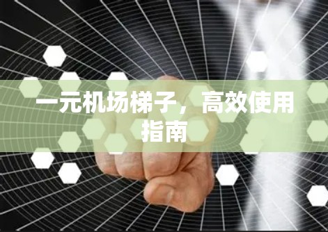 一元机场梯子，高效使用指南