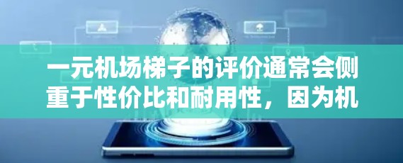 一元机场梯子的评价通常会侧重于性价比和耐用性，因为机场环境复杂，工作人员需要在高强度的环境中工作，因此梯子的耐用性和稳定性非常重要。以下是一些常见的评价点和推荐
