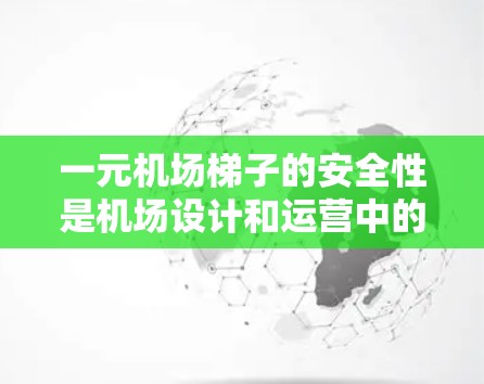 一元机场梯子的安全性是机场设计和运营中的重要考虑因素之一。以下是一些关于梯子安全性的关键点