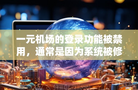 一元机场的登录功能被禁用，通常是因为系统被修改为了无法进行登录操作，这可能涉及法规、系统的稳定性或安全性的考虑。为了解决这个问题，建议以下步骤