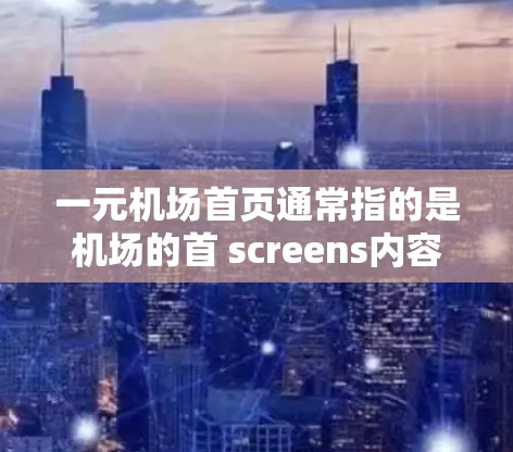 一元机场首页通常指的是机场的首 screens内容，通常包括以下几个方面
