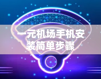 一元机场手机安装简单步骤