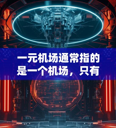 一元机场通常指的是一个机场，只有一个机场，没有其他机场存在。例如，北京、上海和广州都是一元的，因为它们各自只有一个机场。而上海、广州和深圳等城市也是一元的，因为它们各自只有一个机场