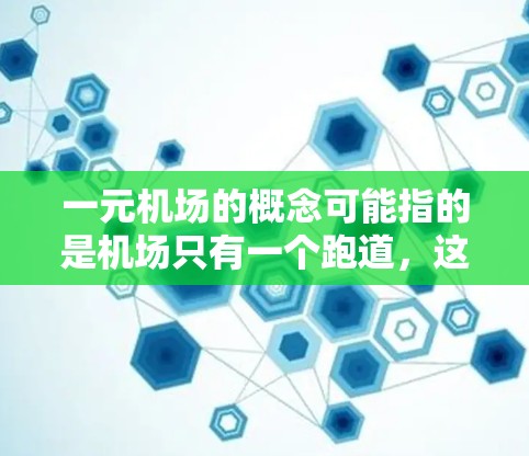 一元机场的概念可能指的是机场只有一个跑道，这种情况下，机场可能只允许特定类型的飞机飞走，或者有特定的机种可以使用这条跑道。以下是详细解释