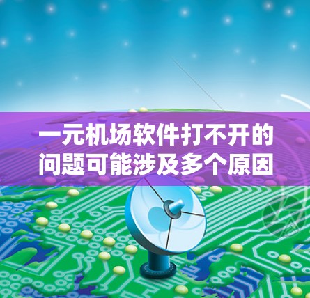 一元机场软件打不开的问题可能涉及多个原因，包括软件可能已经关闭、系统更新、硬件问题、操作系统问题、网络问题、软件限制、应用设置问题、驱动程序问题以及联系客服寻求帮助。以下是一些步骤来解决这个问题