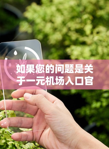 如果您的问题是关于一元机场入口官网，那么通常一元机场入口是指机场入口的入口，或者是特定机场的入口。我无法直接访问机场的官网，但可以为您提供一些通用的信息