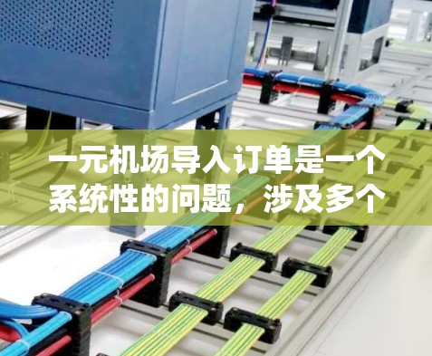 一元机场导入订单是一个系统性的问题，涉及多个步骤和因素。以下是一个详细的解决步骤指南