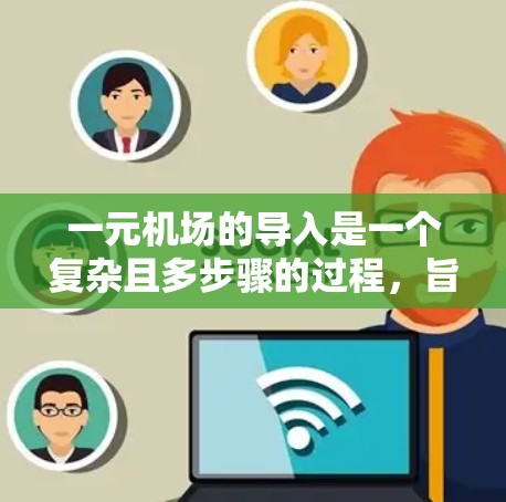 一元机场的导入是一个复杂且多步骤的过程，旨在优化交通效率、提升用户体验并符合法规和环保要求。以下是对每个步骤的具体实施建议