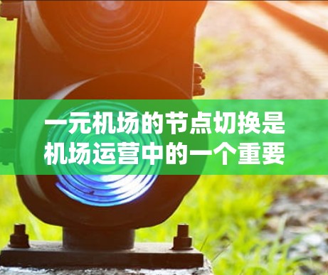 一元机场的节点切换是机场运营中的一个重要操作，以下是系统性、分步骤的指导
