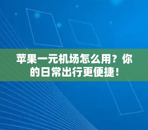 苹果一元机场怎么用？你的日常出行更便捷！