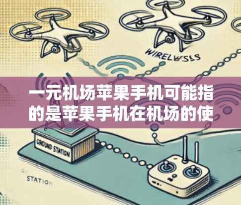 一元机场苹果手机可能指的是苹果手机在机场的使用价格非常亲民，或者在机场提供苹果手机的便利服务。以下是一些相关信息