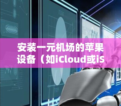 安装一元机场的苹果设备（如iCloud或iServer）的步骤如下