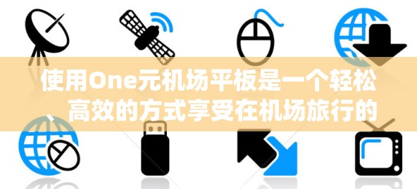使用One元机场平板是一个轻松、高效的方式享受在机场旅行的经历。以下是一个系统化的指南，帮助你更好地利用这个设备
