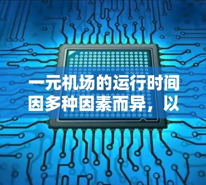 一元机场的运行时间因多种因素而异，以下是一些关键点的总结