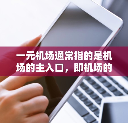 一元机场通常指的是机场的主入口，即机场的主要道路或路线。虽然它看起来简单，但实际使用中仍然有一些限制和挑战。以下是一元机场的使用特点和注意事项