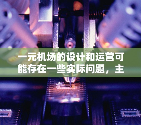 一元机场的设计和运营可能存在一些实际问题，主要集中在排队、服务效率、空间利用、安全保障、信息管理以及设备整合等方面。以下是对这些问题的详细分析和解决方案