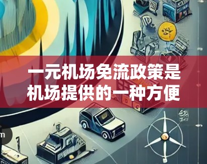 一元机场免流政策是机场提供的一种方便的出行方式，适用于从正面进入机场到出口之间没有中间站的机场。以下是对一元机场免流政策的详细分析