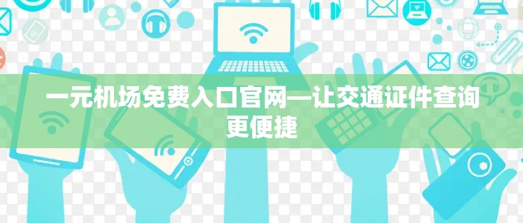 一元机场免费入口官网—让交通证件查询更便捷