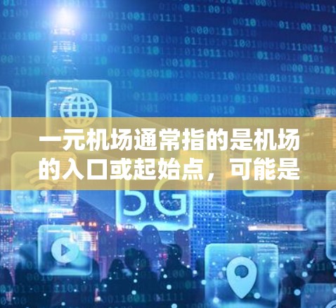 一元机场通常指的是机场的入口或起始点，可能是因为机场的位置遥远、设施有限或服务不够，导致用户觉得没用。如果你遇到了类似的问题，建议尝试以下方法来解决