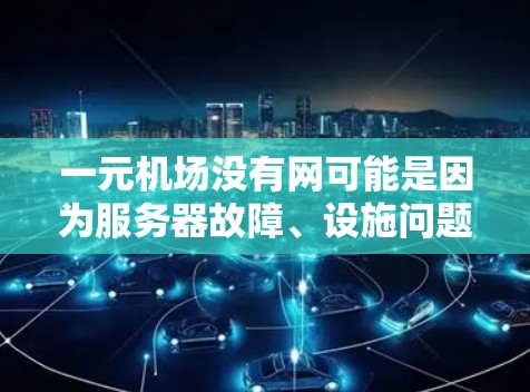 一元机场没有网可能是因为服务器故障、设施问题或环境因素导致的网络中断。以下是一些可能的原因和解决方法