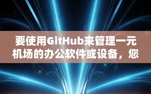 要使用GitHub来管理一元机场的办公软件或设备，您可以按照以下步骤操作