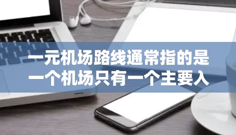 一元机场路线通常指的是一个机场只有一个主要入口或主要出口，类似于一个一元城市的概念。这种设计通常有助于提高交通效率和用户体验，因为人们在到达目的地时不需要经过多个入口